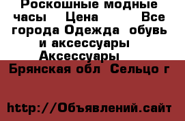 Роскошные модные часы  › Цена ­ 160 - Все города Одежда, обувь и аксессуары » Аксессуары   . Брянская обл.,Сельцо г.